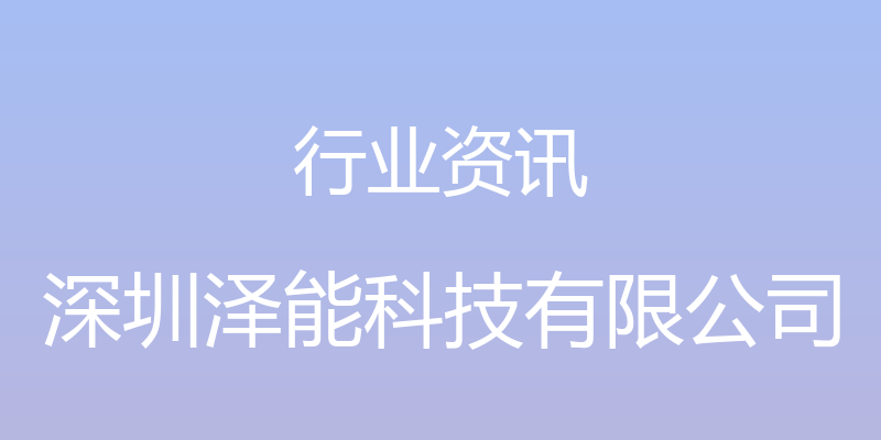 行业资讯 - 深圳泽能科技有限公司