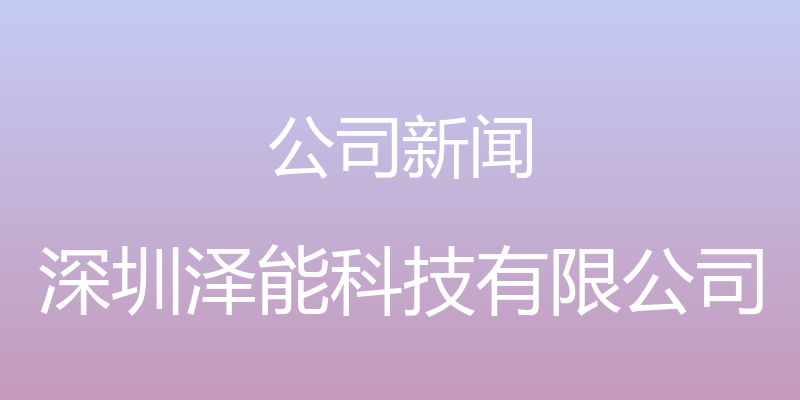 公司新闻 - 深圳泽能科技有限公司